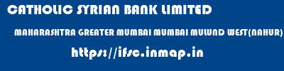 CATHOLIC SYRIAN BANK LIMITED  MAHARASHTRA GREATER MUMBAI MUMBAI MULUND WEST(NAHUR)  ifsc code